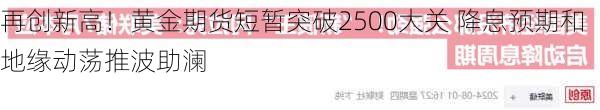 再创新高！黄金期货短暂突破2500大关 降息预期和地缘动荡推波助澜