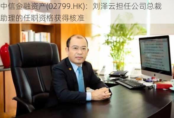 中信金融资产(02799.HK)：刘泽云担任公司总裁助理的任职资格获得核准