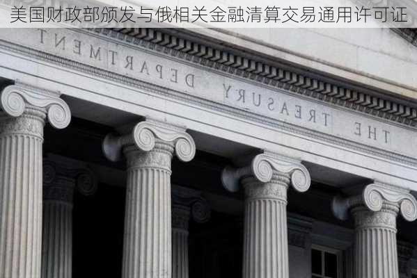 美国财政部颁发与俄相关金融清算交易通用许可证