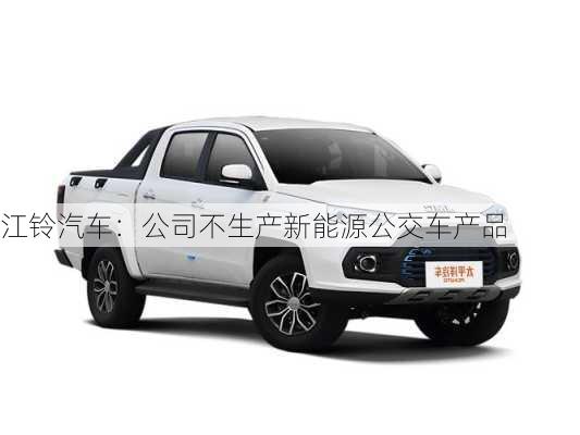 江铃汽车：公司不生产新能源公交车产品