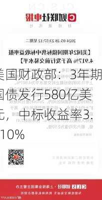 美国财政部：3年期国债发行580亿美元，中标收益率3.810%