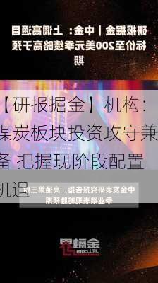 【研报掘金】机构：煤炭板块投资攻守兼备 把握现阶段配置机遇