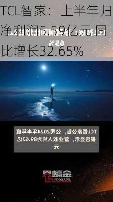 TCL智家：上半年归母净利润5.59亿元 同比增长32.65%