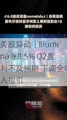 美股异动｜Illumina涨8.5% Q2盈利不及预期 下调全年收入指引