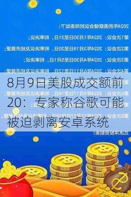 8月9日美股成交额前20：专家称谷歌可能被迫剥离安卓系统