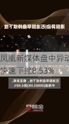 凤凰新媒体盘中异动 快速下挫8.53%