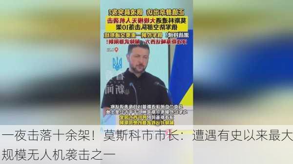 一夜击落十余架！莫斯科市市长：遭遇有史以来最大规模无人机袭击之一