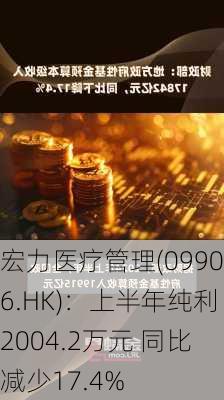 宏力医疗管理(09906.HK)：上半年纯利2004.2万元 同比减少17.4%