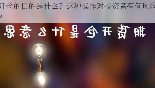 开仓的目的是什么？这种操作对投资者有何风险？