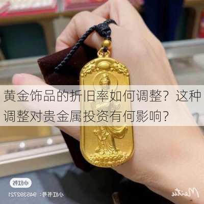 黄金饰品的折旧率如何调整？这种调整对贵金属投资有何影响？