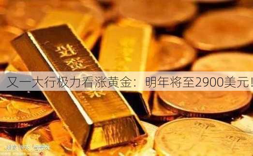 又一大行极力看涨黄金：明年将至2900美元！