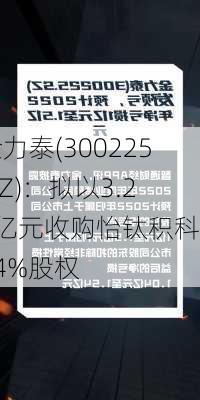 金力泰(300225.SZ)：拟以3.23亿元收购怡钛积科技34%股权