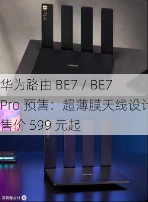 华为路由 BE7 / BE7 Pro 预售：超薄膜天线设计，售价 599 元起