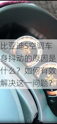 比亚迪S空调车身抖动的原因是什么？如何有效解决这一问题？