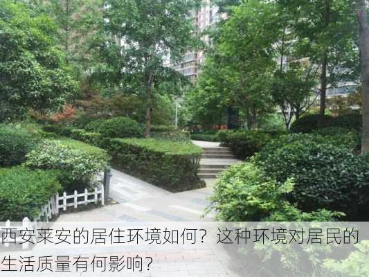 西安莱安的居住环境如何？这种环境对居民的生活质量有何影响？