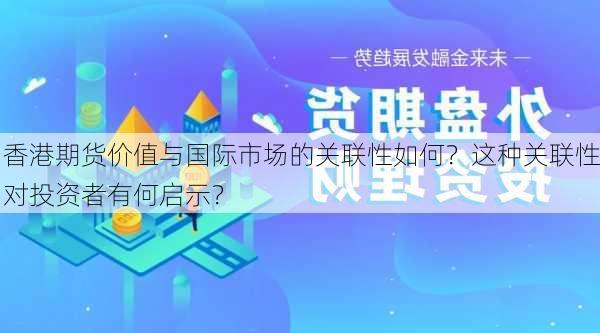 香港期货价值与国际市场的关联性如何？这种关联性对投资者有何启示？