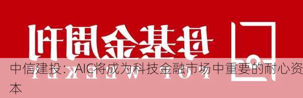 中信建投：AIC将成为科技金融市场中重要的耐心资本