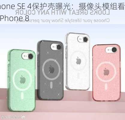 iPhone SE 4保护壳曝光：摄像头模组看齐iPhone 8