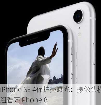 iPhone SE 4保护壳曝光：摄像头模组看齐iPhone 8