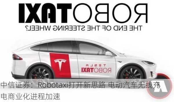 中信证券：Robotaxi打开新思路 电动汽车无线充电商业化进程加速