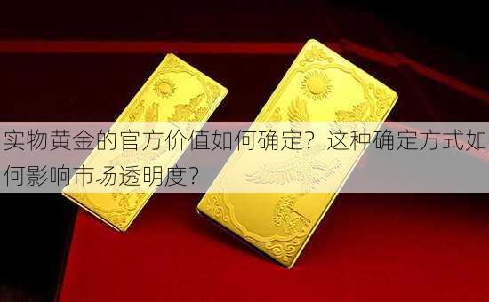 实物黄金的官方价值如何确定？这种确定方式如何影响市场透明度？