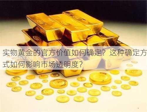 实物黄金的官方价值如何确定？这种确定方式如何影响市场透明度？