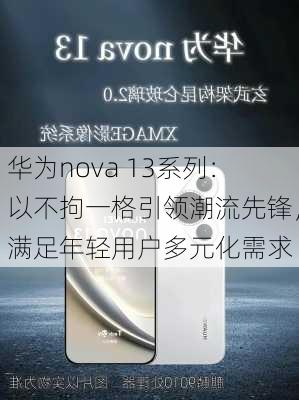 华为nova 13系列：以不拘一格引领潮流先锋，满足年轻用户多元化需求