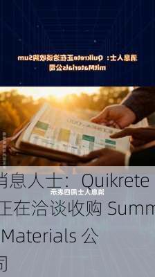 消息人士：Quikrete 正在洽谈收购 Summit Materials 公司