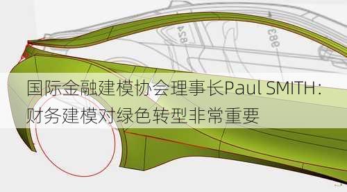 国际金融建模协会理事长Paul SMITH：财务建模对绿色转型非常重要