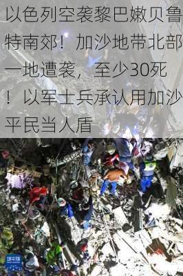 以色列空袭黎巴嫩贝鲁特南郊！加沙地带北部一地遭袭，至少30死！以军士兵承认用加沙平民当人盾