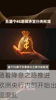 随着降息之路推进 欧洲央行内部开始出现混乱