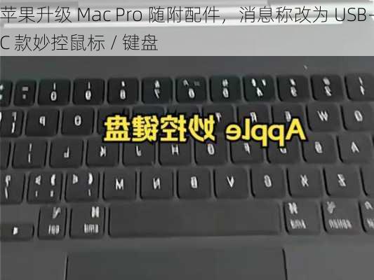 苹果升级 Mac Pro 随附配件，消息称改为 USB-C 款妙控鼠标 / 键盘