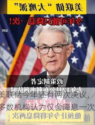 美联储今年还有两次决议，多数机构认为仅会降息一次！