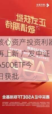 核心资产投资利器再上新 广发中证A500ETF今日获批