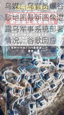 乌媒：乌官员爆谷歌地图最新图像泄露乌军事系统部署情况，谷歌回应