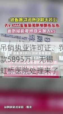 吊销执业许可证、罚款5895万！无锡虹桥医院处理来了