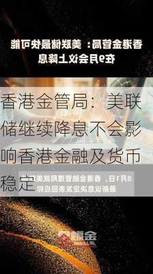 香港金管局：美联储继续降息不会影响香港金融及货币稳定