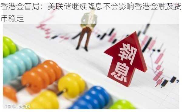 香港金管局：美联储继续降息不会影响香港金融及货币稳定