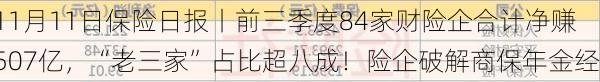 11月11日保险日报丨前三季度84家财险企合计净赚507亿，“老三家”占比超八成！险企破解商保年金经营难点