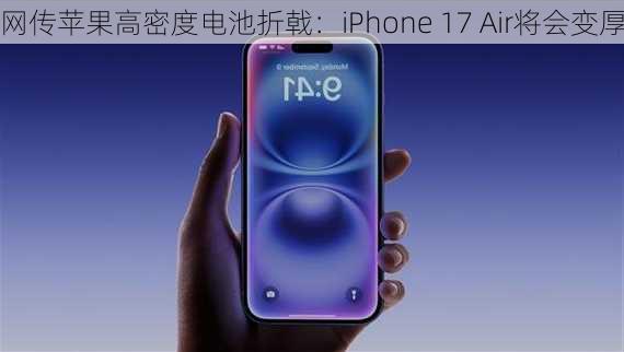 网传苹果高密度电池折戟：iPhone 17 Air将会变厚