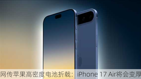 网传苹果高密度电池折戟：iPhone 17 Air将会变厚