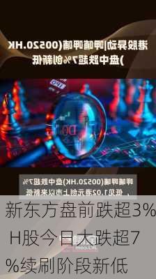 新东方盘前跌超3% H股今日大跌超7%续刷阶段新低