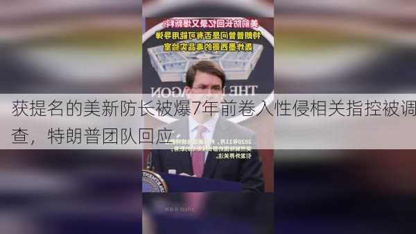 获提名的美新防长被爆7年前卷入性侵相关指控被调查，特朗普团队回应