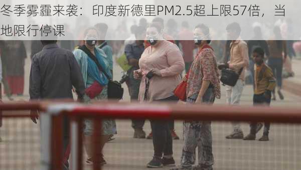 冬季雾霾来袭：印度新德里PM2.5超上限57倍，当地限行停课