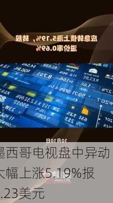 墨西哥电视盘中异动 大幅上涨5.19%报2.23美元