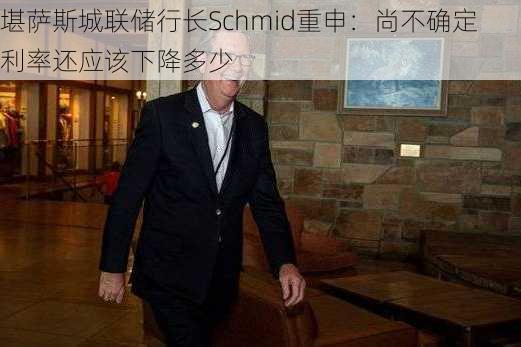 堪萨斯城联储行长Schmid重申：尚不确定利率还应该下降多少