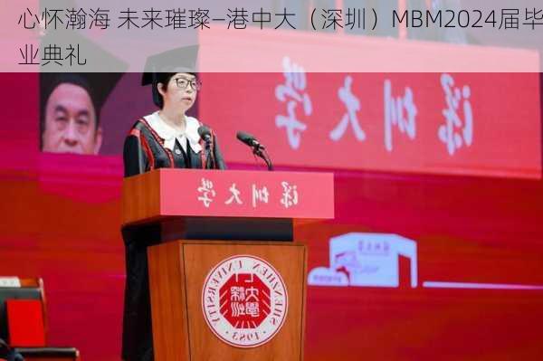 心怀瀚海 未来璀璨—港中大（深圳）MBM2024届毕业典礼