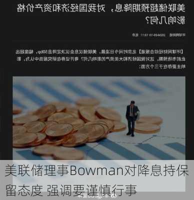 美联储理事Bowman对降息持保留态度 强调要谨慎行事