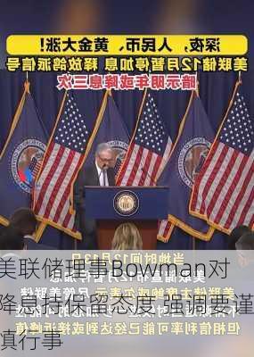 美联储理事Bowman对降息持保留态度 强调要谨慎行事