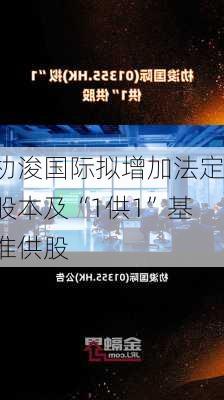 朸浚国际拟增加法定股本及“1供1”基准供股